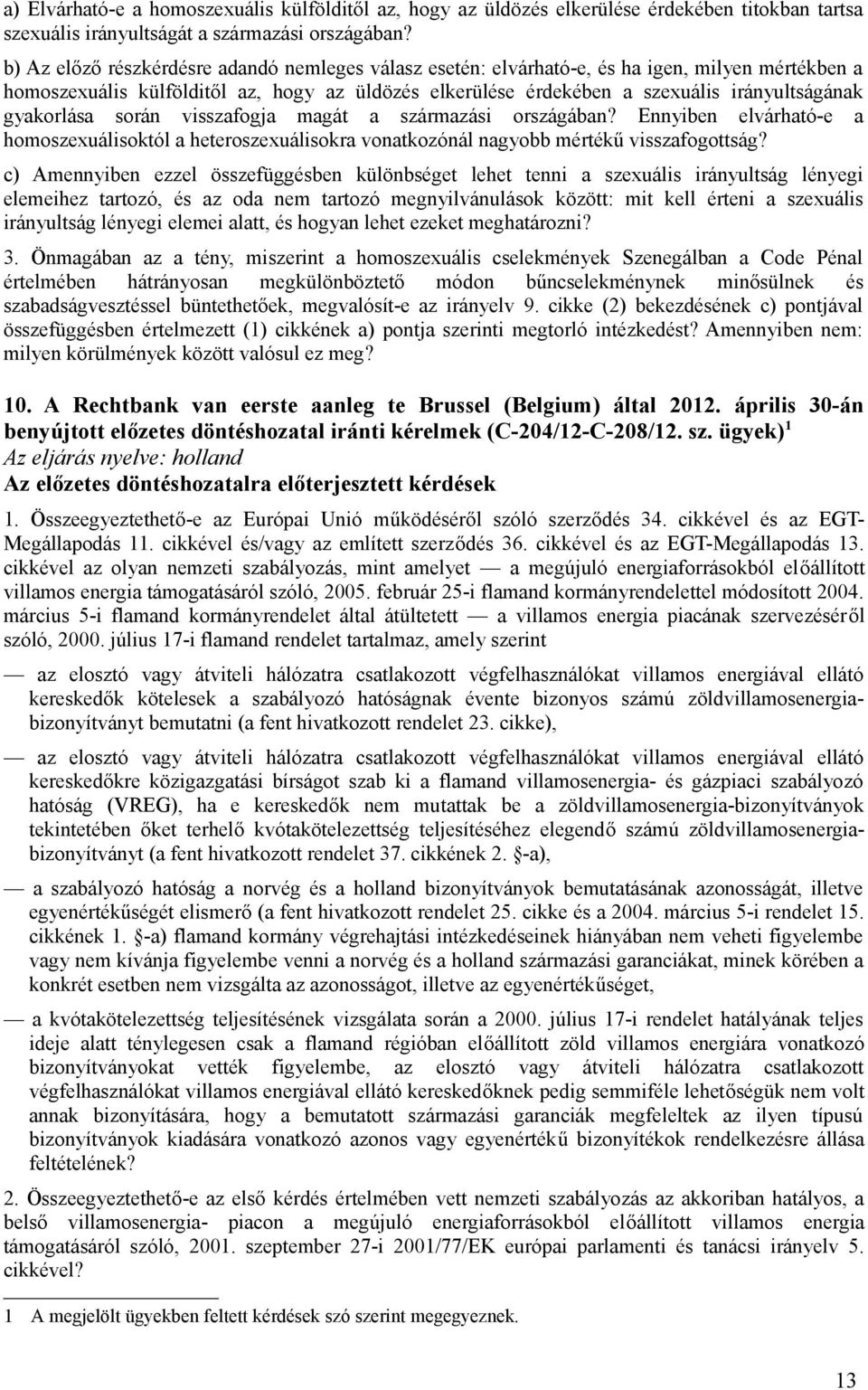 gyakorlása során visszafogja magát a származási országában? Ennyiben elvárható-e a homoszexuálisoktól a heteroszexuálisokra vonatkozónál nagyobb mértékű visszafogottság?