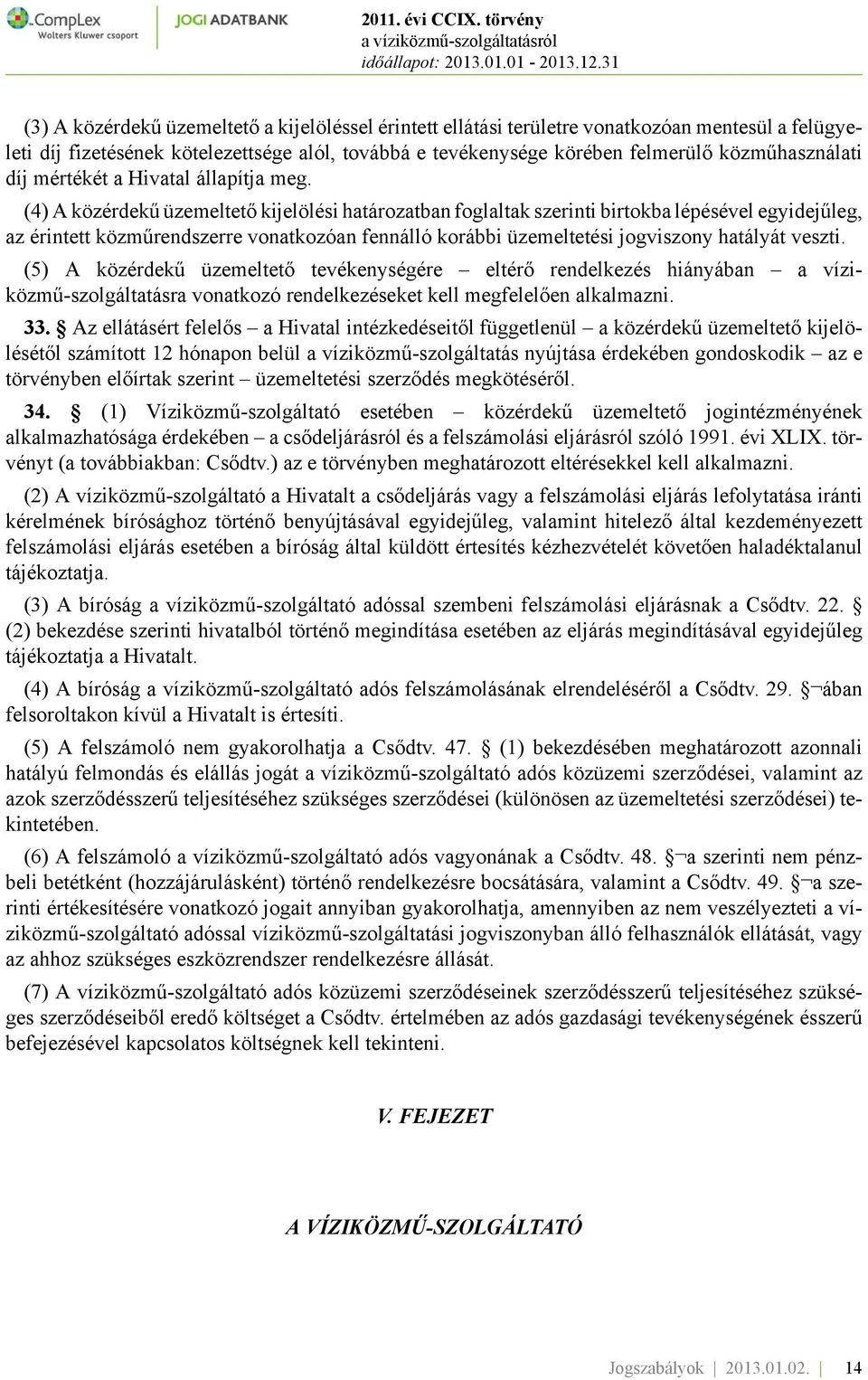 (4) A közérdekű üzemeltető kijelölési határozatban foglaltak szerinti birtokba lépésével egyidejűleg, az érintett közműrendszerre vonatkozóan fennálló korábbi üzemeltetési jogviszony hatályát veszti.