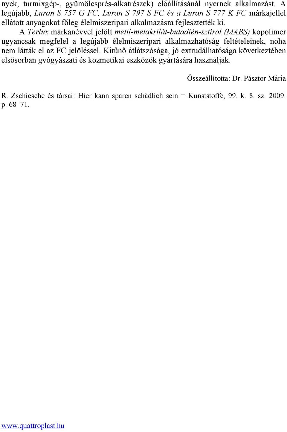 A Terlux márkanévvel jelölt metil-metakrilát-butadién-sztirol (MABS) kopolimer ugyancsak megfelel a legújabb élelmiszeripari alkalmazhatóság feltételeinek, noha nem látták