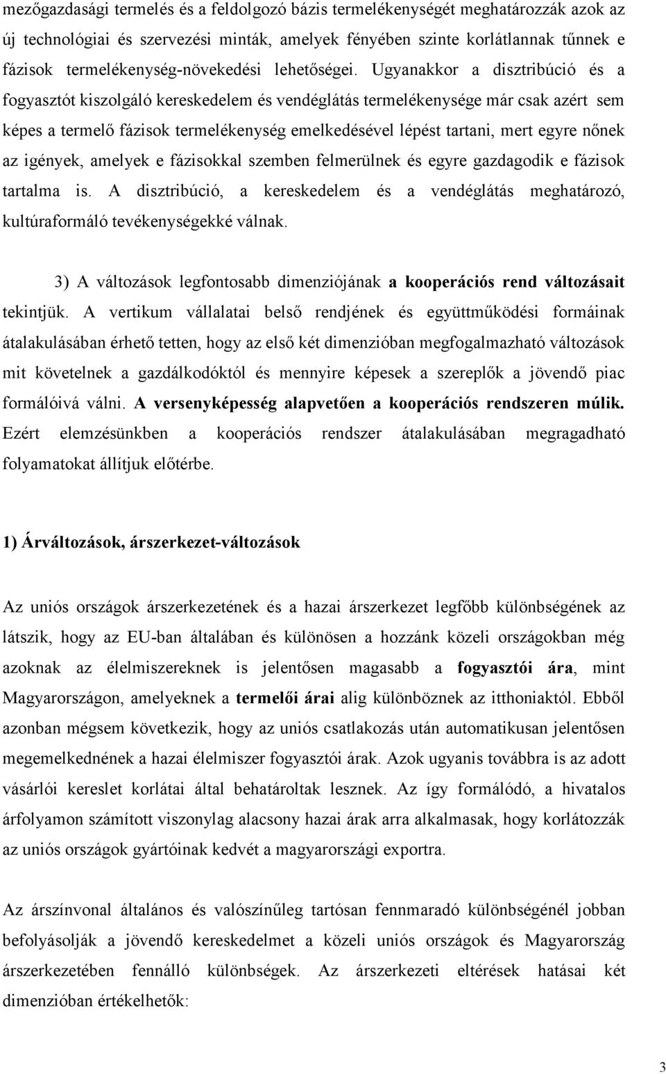 Ugyanakkor a disztribúció és a fogyasztót kiszolgáló kereskedelem és vendéglátás termelékenysége már csak azért sem képes a termelő fázisok termelékenység emelkedésével lépést tartani, mert egyre