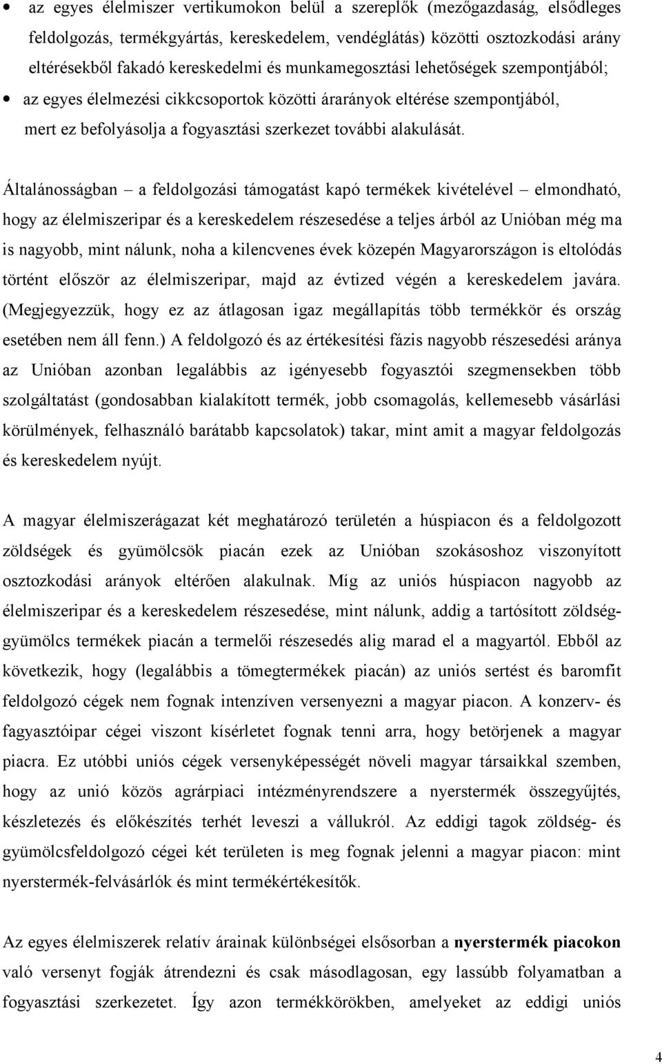 Általánosságban a feldolgozási támogatást kapó termékek kivételével elmondható, hogy az élelmiszeripar és a kereskedelem részesedése a teljes árból az Unióban még ma is nagyobb, mint nálunk, noha a