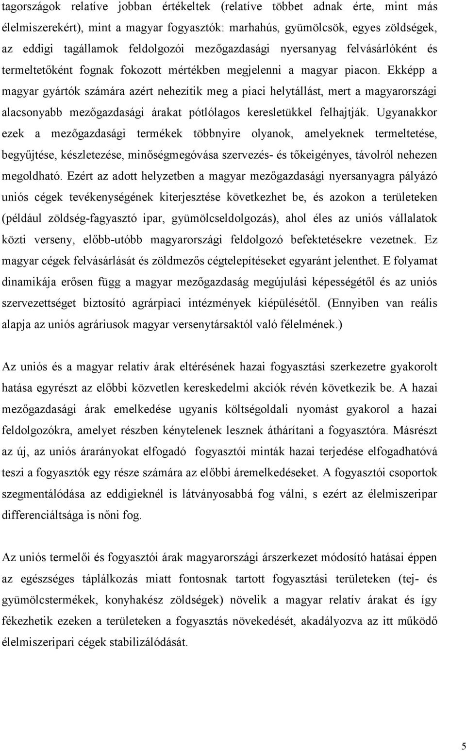 Ekképp a magyar gyártók számára azért nehezítik meg a piaci helytállást, mert a magyarországi alacsonyabb mezőgazdasági árakat pótlólagos keresletükkel felhajtják.