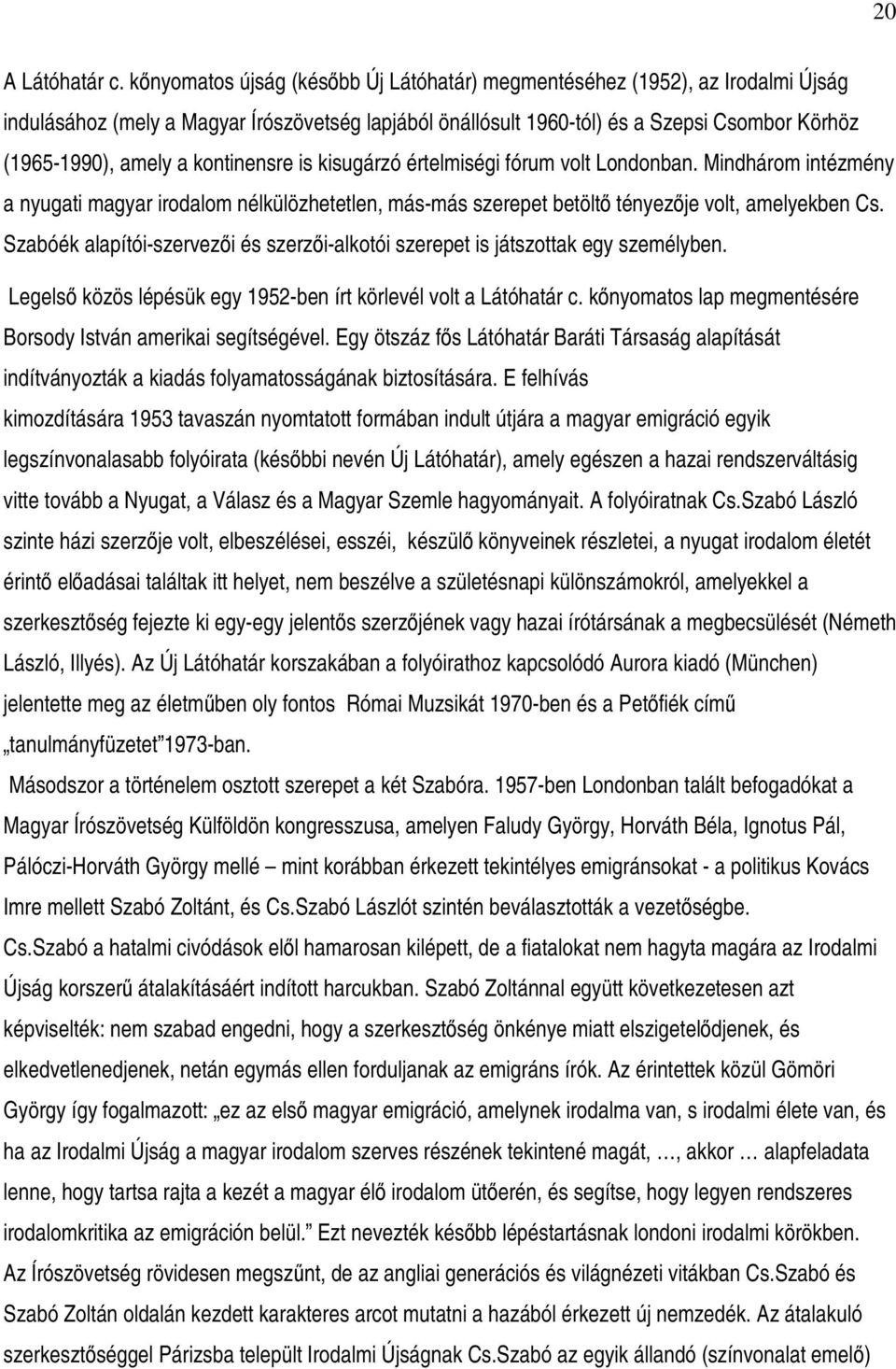 kontinensre is kisugárzó értelmiségi fórum volt Londonban. Mindhárom intézmény a nyugati magyar irodalom nélkülözhetetlen, más-más szerepet betölt tényezje volt, amelyekben Cs.