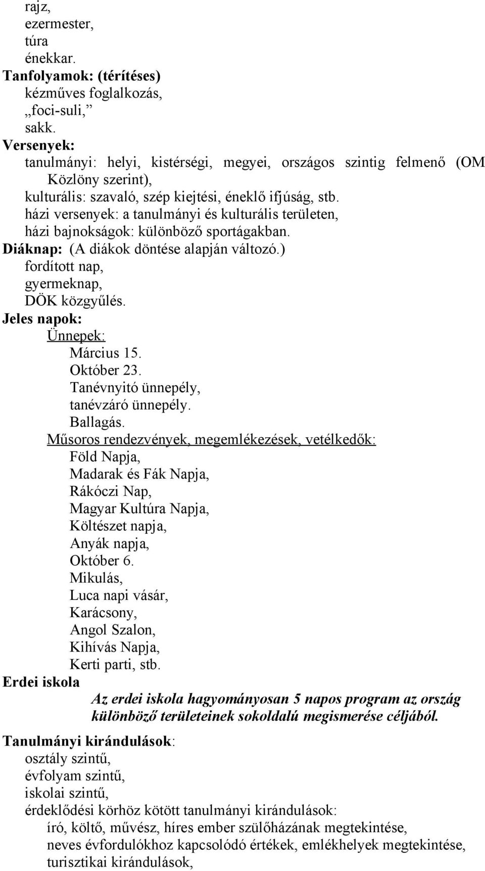 házi versenyek: a tanulmányi és kulturális területen, házi bajnokságok: különböző sportágakban. Diáknap: (A diákok döntése alapján változó.) fordított nap, gyermeknap, DÖK közgyűlés.