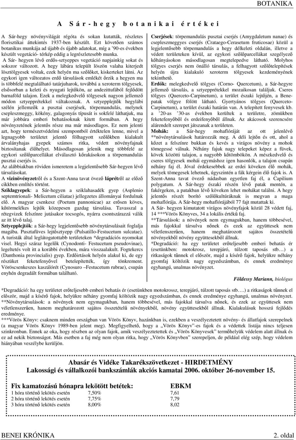 A Sár- hegyen lévő erdős-sztyeppes vegetáció napjainkig sokat és sokszor változott. A hegy lábára települt löszön valaha kiterjedt lösztölgyesek voltak, ezek helyén ma szőlőket, kiskerteket látni.