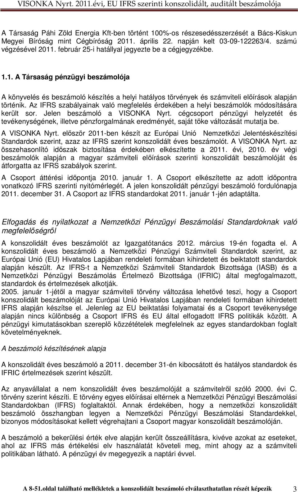 Az IFRS szabályainak való megfelelés érdekében a helyi beszámolók módosítására került sor. Jelen beszámoló a VISONKA Nyrt.