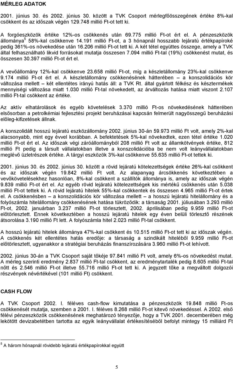 191 millió Ft-ot, a 3 hónapnál hosszabb lejáratú értékpapíroké pedig 361%-os növekedése után 16.206 millió Ft-ot tett ki.