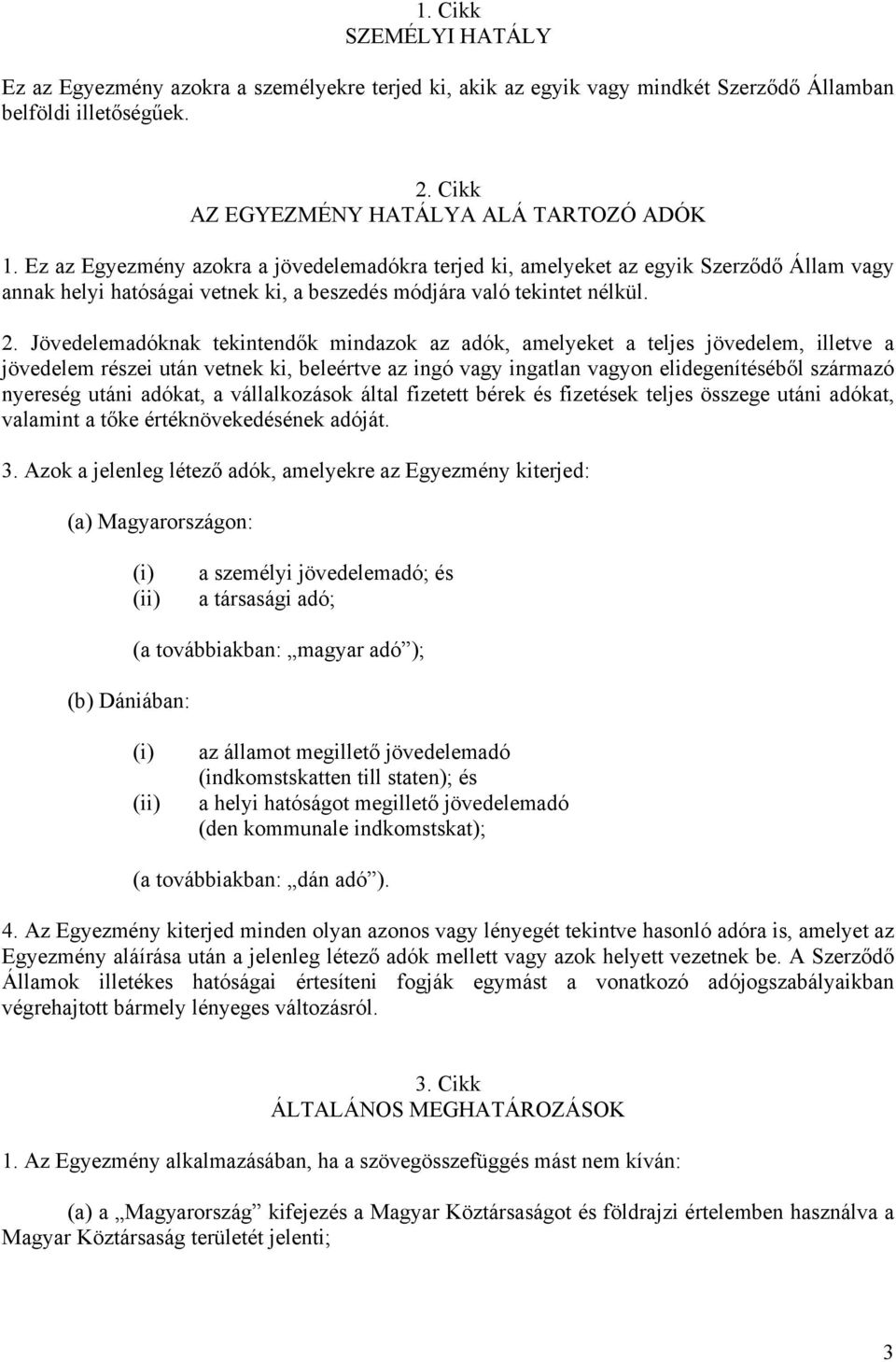 Jövedelemadóknak tekintendők mindazok az adók, amelyeket a teljes jövedelem, illetve a jövedelem részei után vetnek ki, beleértve az ingó vagy ingatlan vagyon elidegenítéséből származó nyereség utáni