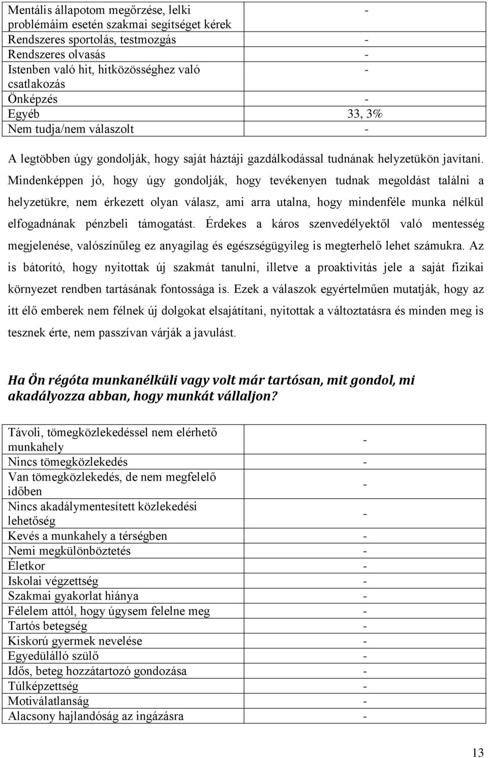 Mindenképpen jó, hogy úgy gondolják, hogy tevékenyen tudnak megoldást találni a helyzetükre, nem érkezett olyan válasz, ami arra utalna, hogy mindenféle munka nélkül elfogadnának pénzbeli támogatást.