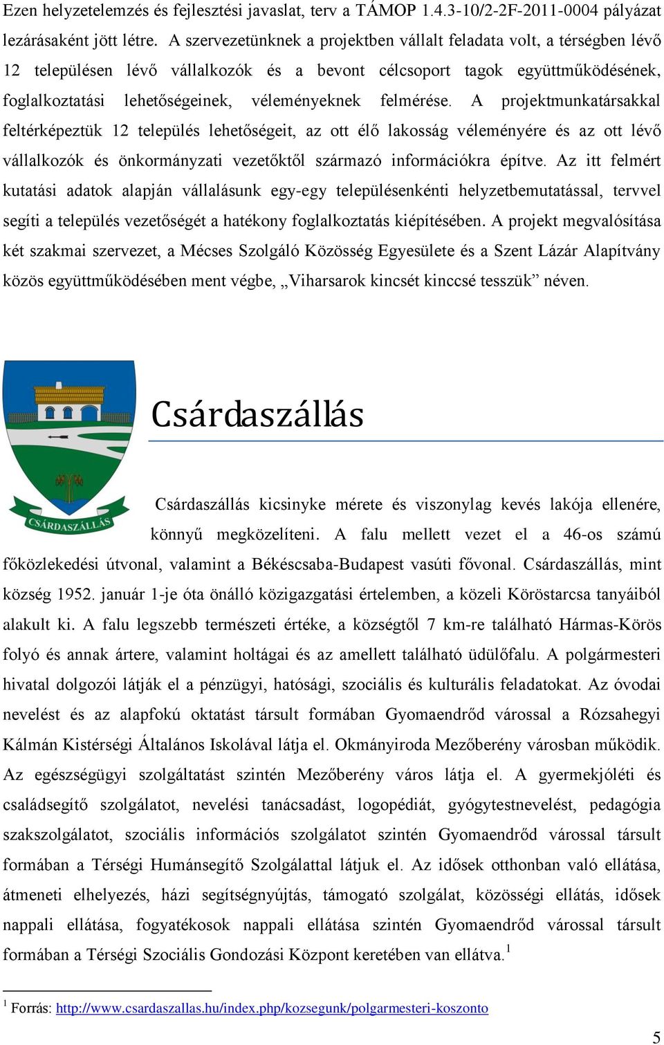 felmérése. A projektmunkatársakkal feltérképeztük 12 település lehetőségeit, az ott élő lakosság véleményére és az ott lévő vállalkozók és önkormányzati vezetőktől származó információkra építve.