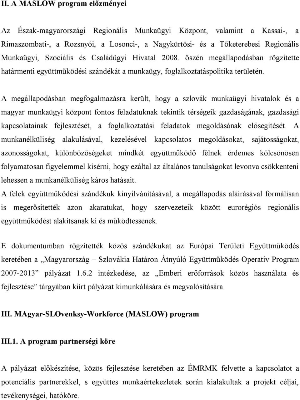 A megállapodásban megfogalmazásra került, hogy a szlovák munkaügyi hivatalok és a magyar munkaügyi központ fontos feladatuknak tekintik térségeik gazdaságának, gazdasági kapcsolatainak fejlesztését,