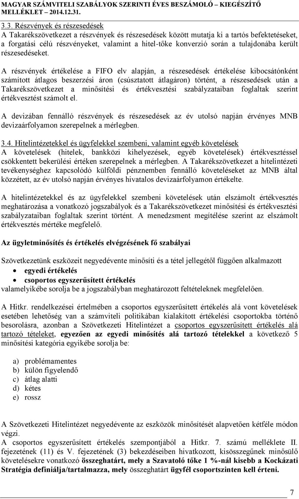 A részvények értékelése a FIFO elv alapján, a részesedések értékelése kibocsátónként számított átlagos beszerzési áron (csúsztatott átlagáron) történt, a részesedések után a Takarékszövetkezet a