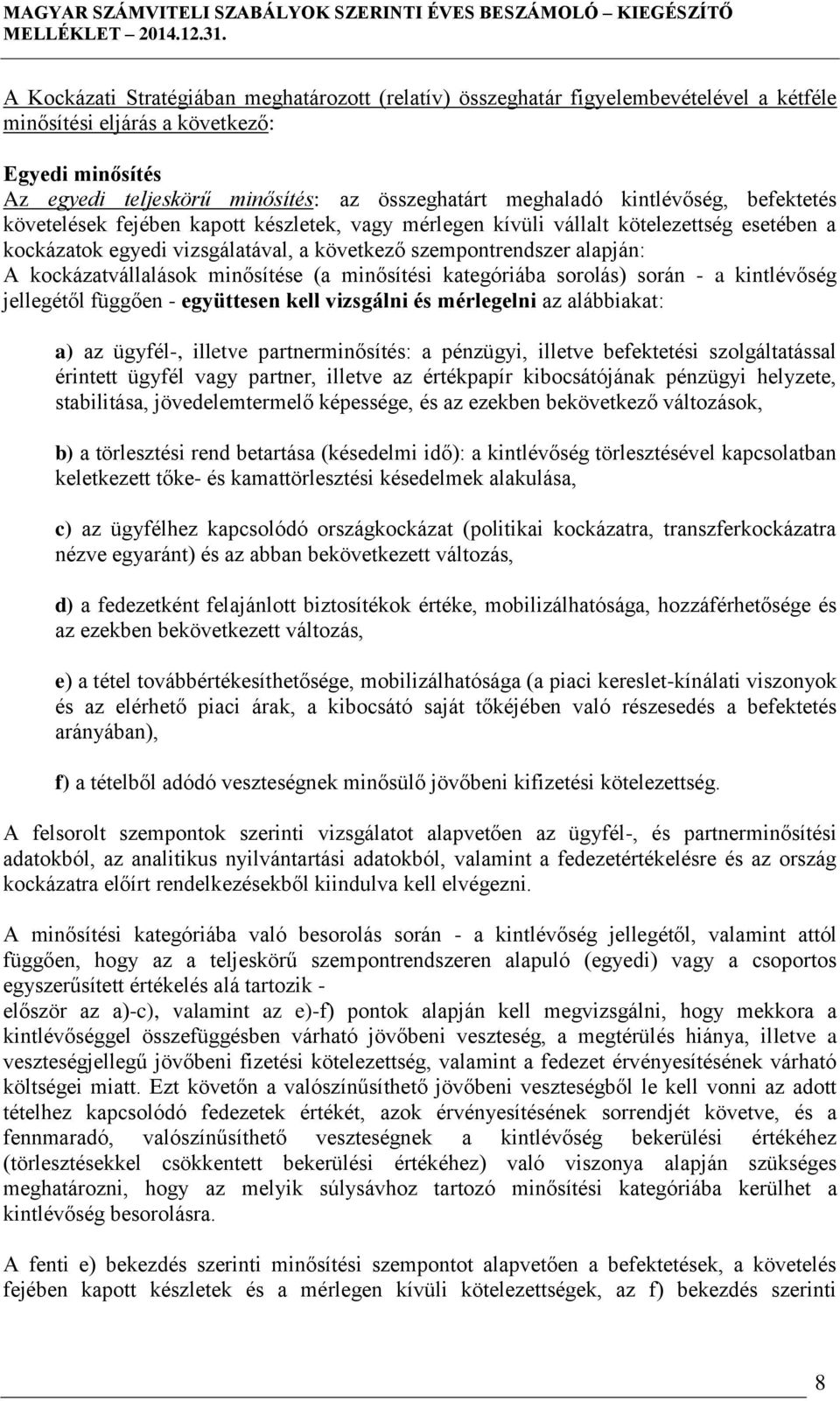 kockázatvállalások minősítése (a minősítési kategóriába sorolás) során - a kintlévőség jellegétől függően - együttesen kell vizsgálni és mérlegelni az alábbiakat: a) az ügyfél-, illetve