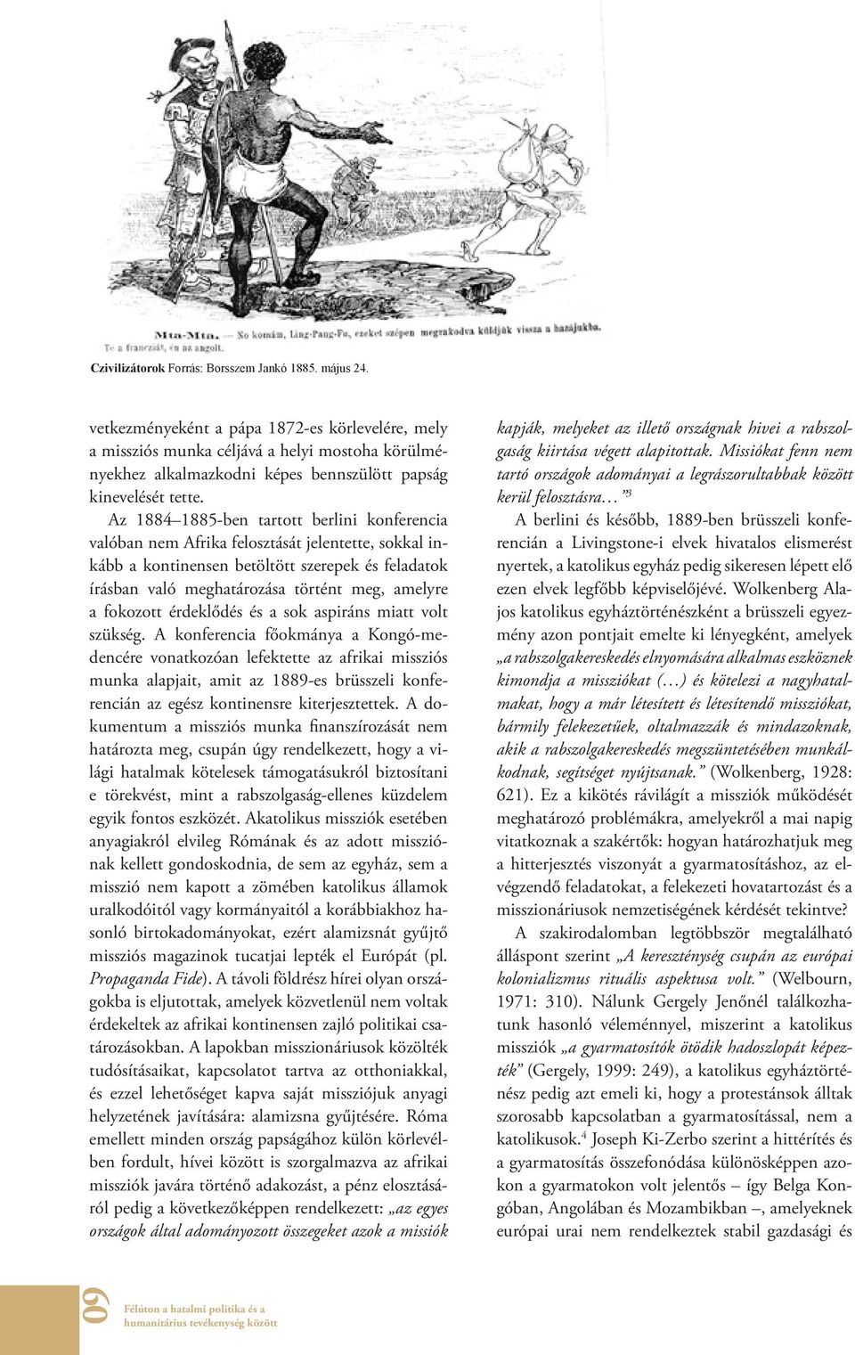 Az 1884 1885-ben tartott berlini konferencia valóban nem Afrika felosztását jelentette, sokkal inkább a kontinensen betöltött szerepek és feladatok írásban való meghatározása történt meg, amelyre a