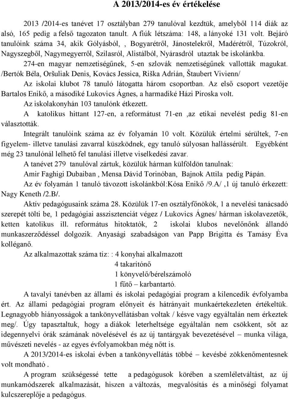 274-en magyar nemzetiségűnek, 5-en szlovák nemzetiségűnek vallották magukat.