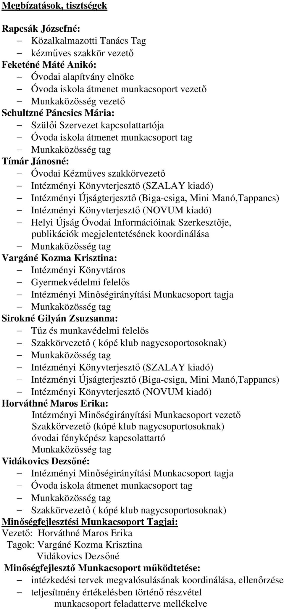 (SZALAY kiadó) Intézményi Újságterjesztő (Biga-csiga, Mini Manó,Tappancs) Intézményi Könyvterjesztő (NOVUM kiadó) Helyi Újság Óvodai Információinak Szerkesztője, publikációk megjelentetésének