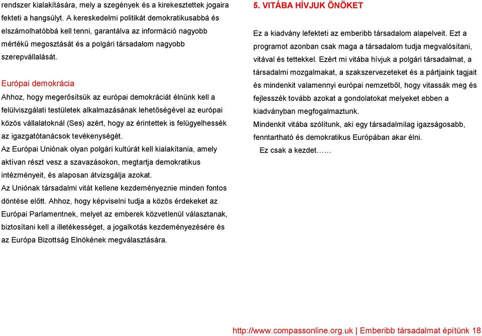 Európai demokrácia Ahhoz, hogy megerısítsük az európai demokráciát élnünk kell a felülviszgálati testületek alkalmazásának lehetıségével az európai közös vállalatoknál (Ses) azért, hogy az érintettek