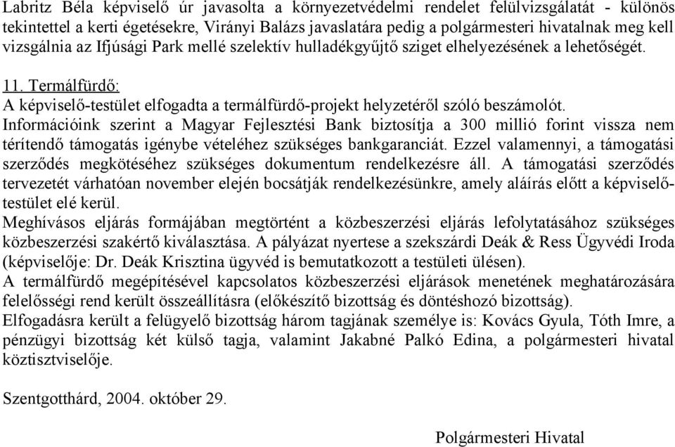 Információink szerint a Magyar Fejlesztési Bank biztosítja a 300 millió forint vissza nem térítendő támogatás igénybe vételéhez szükséges bankgaranciát.