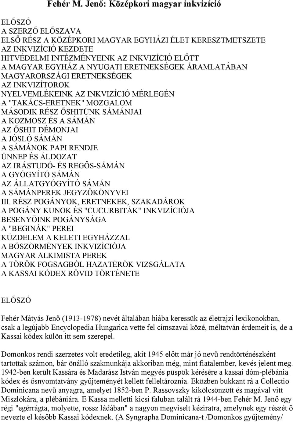 A NYUGATI ERETNEKSÉGEK ÁRAMLATÁBAN MAGYARORSZÁGI ERETNEKSÉGEK AZ INKVIZÍTOROK NYELVEMLÉKEINK AZ INKVIZÍCIÓ MÉRLEGÉN A "TAKÁCS-ERETNEK" MOZGALOM MÁSODIK RÉSZ ŐSHITÜNK SÁMÁNJAI A KOZMOSZ ÉS A SÁMÁN AZ