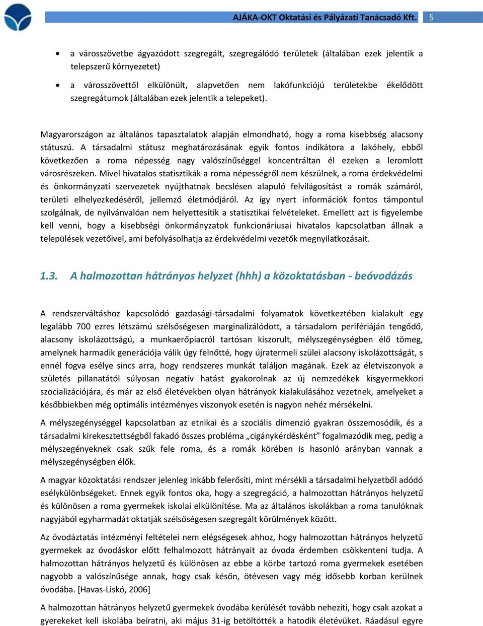 A társadalmi státusz meghatározásának egyik fontos indikátora a lakóhely, ebből következően a roma népesség nagy valószínűséggel koncentráltan él ezeken a leromlott városrészeken.