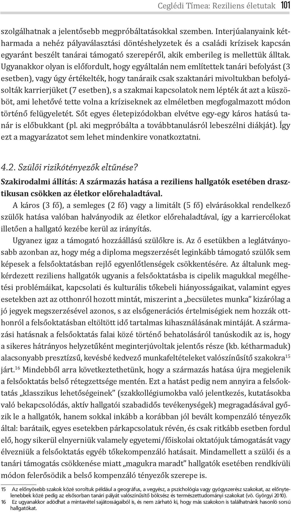 Ugyanakkor olyan is előfordult, hogy egyáltalán nem említettek tanári befolyást (3 esetben), vagy úgy értékelték, hogy tanáraik csak szaktanári mivoltukban befolyásolták karrierjüket (7 esetben), s a