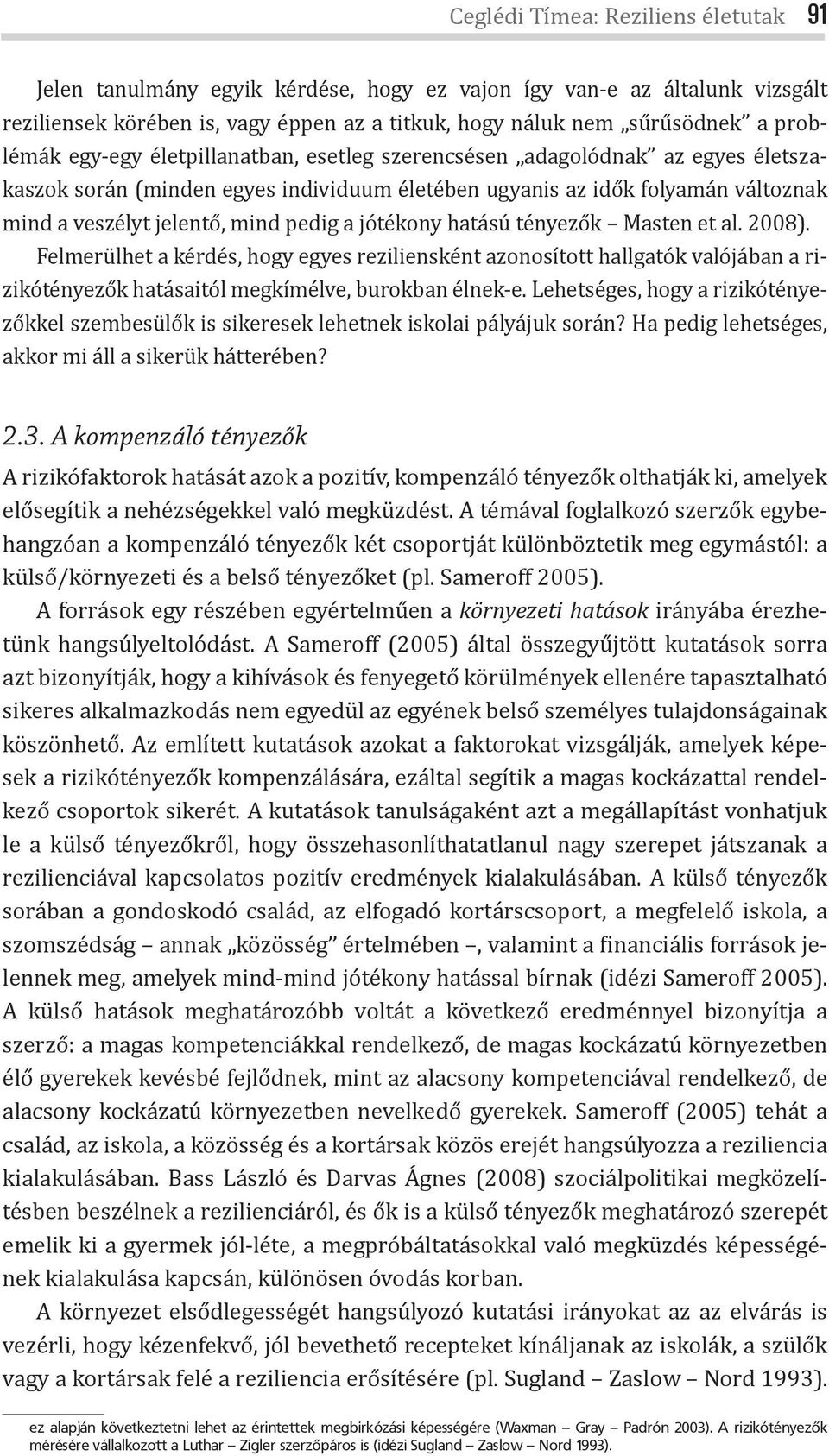 jótékony hatású tényezők Masten et al. 2008). Felmerülhet a kérdés, hogy egyes reziliensként azonosított hallgatók valójában a rizikótényezők hatásaitól megkímélve, burokban élnek-e.