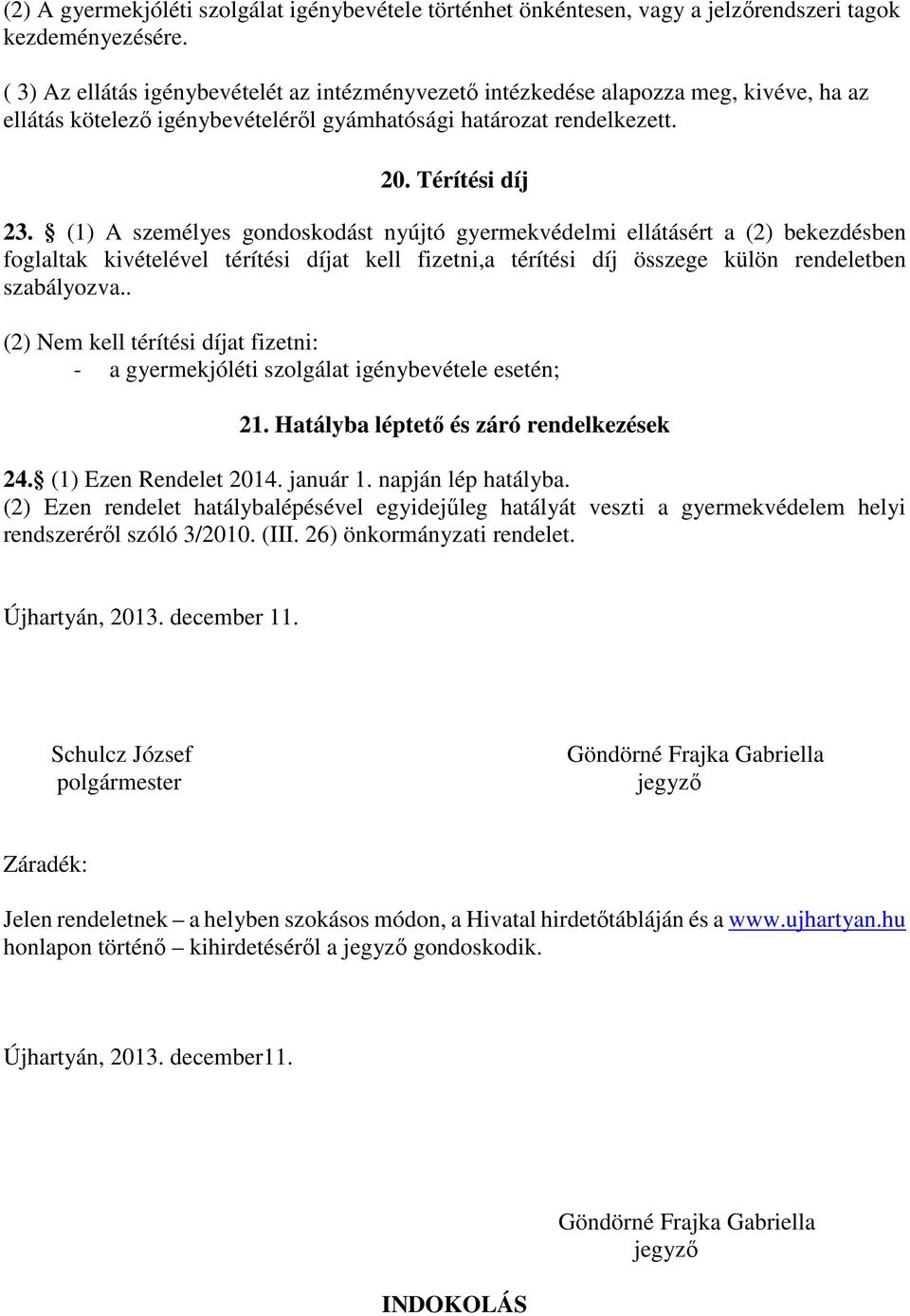 (1) A személyes gondoskodást nyújtó gyermekvédelmi ellátásért a (2) bekezdésben foglaltak kivételével térítési díjat kell fizetni,a térítési díj összege külön rendeletben szabályozva.