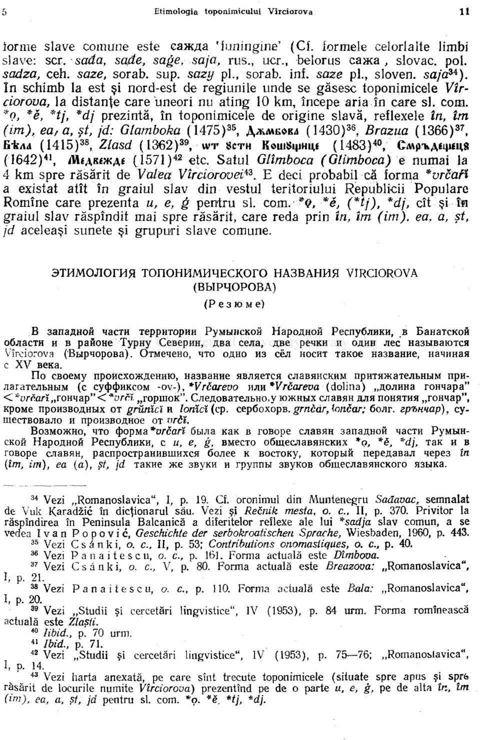 *0, *e> *tj, *dj prezintă, în toponimicele de origine slavă, reflexele în, îm (im), ea, a, şt, jd: Glamboka ( 1475) 35, ^ M E O K A (1430) 3S, Brazua (1366) 37, E-kAă (1415) 38, Zlasd (1362) 39, wt