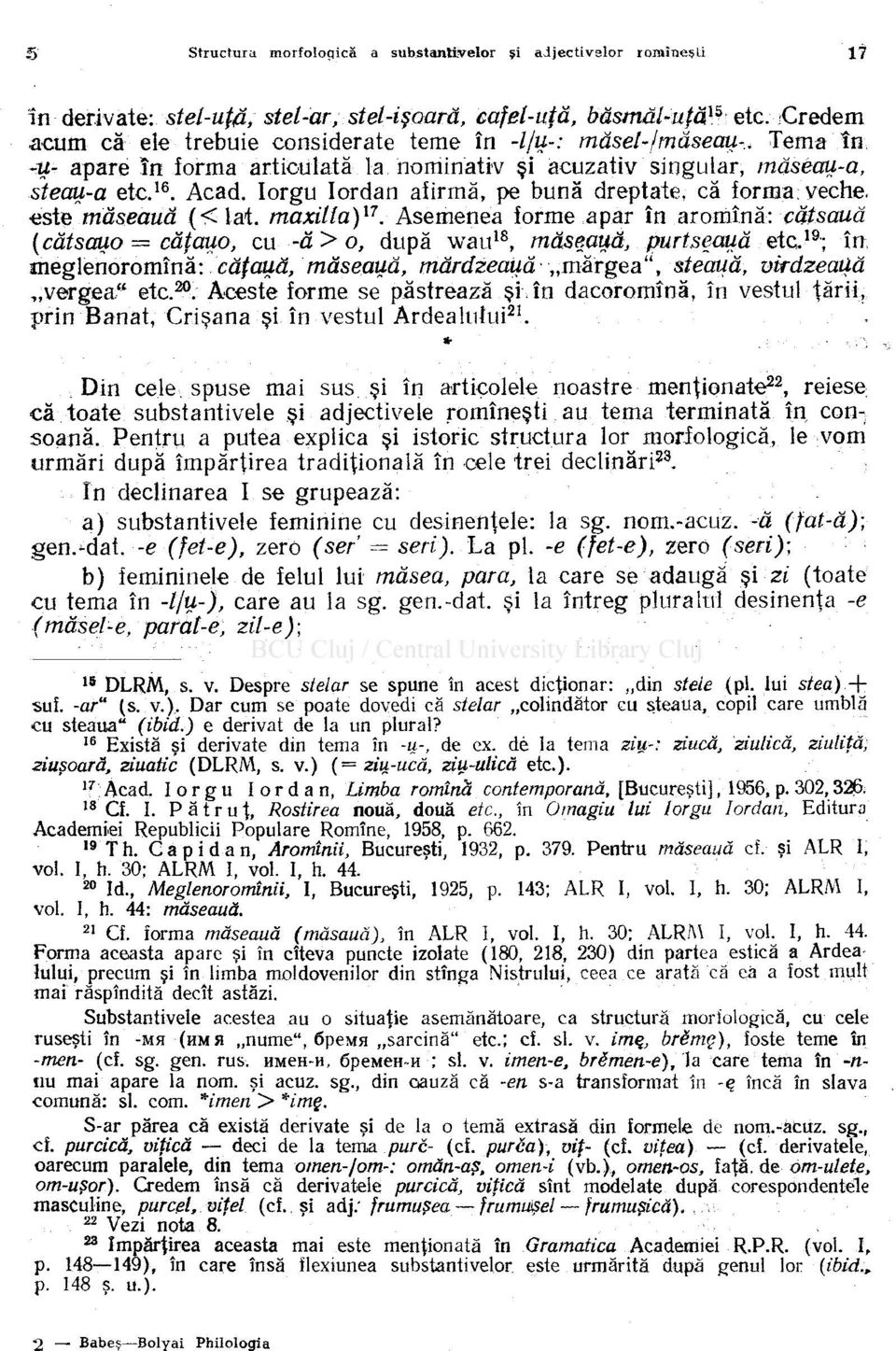 Asemenea forme apar în aromînă: căţsauă (cătsauo căţauo, cu -ă > o, după wau 18, măseaua, purtseauă etc. 19 ; în, meglenoromînă: căţauă, măseaua, mărdzeauă mărgea", steaua, uirdzeatiă vergea" etc. 20.