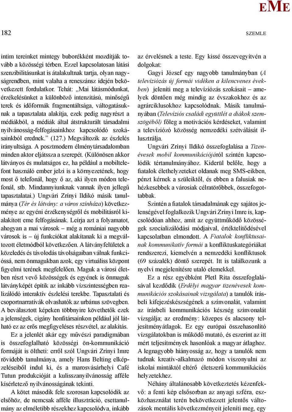 Tehát: ai látásmódunkat, érzékelésünket a különböző intenzitású, minőségű terek és időformák fragmentáltsága, váltogatásuknak a tapasztalata alakítja, ezek pedig nagyrészt a médiákból, a médiák által