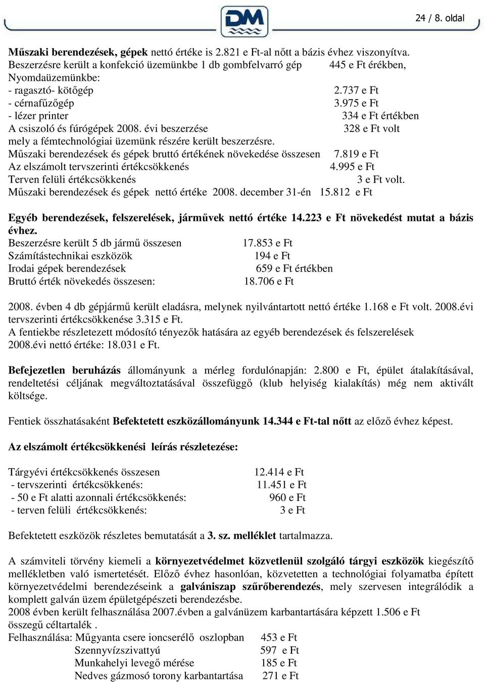 975 e Ft - lézer printer 334 e Ft értékben A csiszoló és fúrógépek 2008. évi beszerzése 328 e Ft volt mely a fémtechnológiai üzemünk részére került beszerzésre.