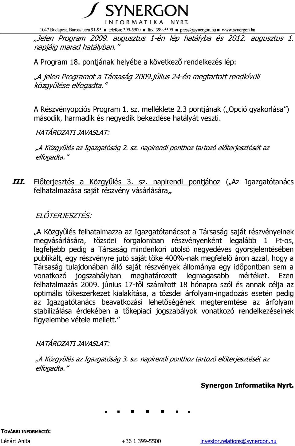 3 pontjának ( Opció gyakorlása ) második, harmadik és negyedik bekezdése hatályát veszti. HATÁROZATI JAVASLAT: A Közgyűlés az Igazgatóság 2. sz. napirendi ponthoz tartozó előterjesztését az elfogadta.