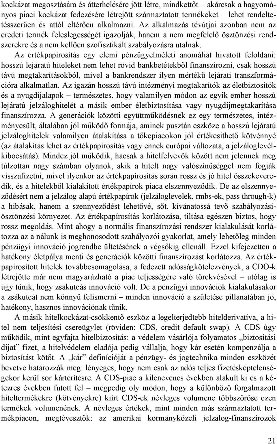 Az értékpapírosítás egy elemi pénzügyelméleti anomáliát hivatott feloldani: hosszú lejáratú hiteleket nem lehet rövid bankbetétekbıl finanszírozni, csak hosszú távú megtakarításokból, mivel a