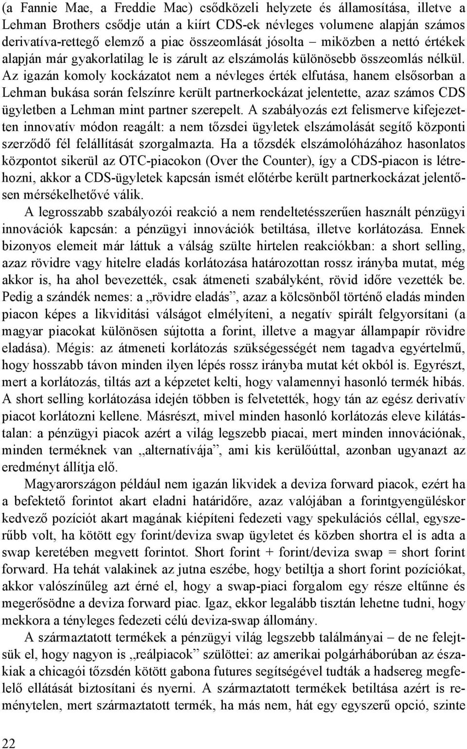 Az igazán komoly kockázatot nem a névleges érték elfutása, hanem elsısorban a Lehman bukása során felszínre került partnerkockázat jelentette, azaz számos CDS ügyletben a Lehman mint partner