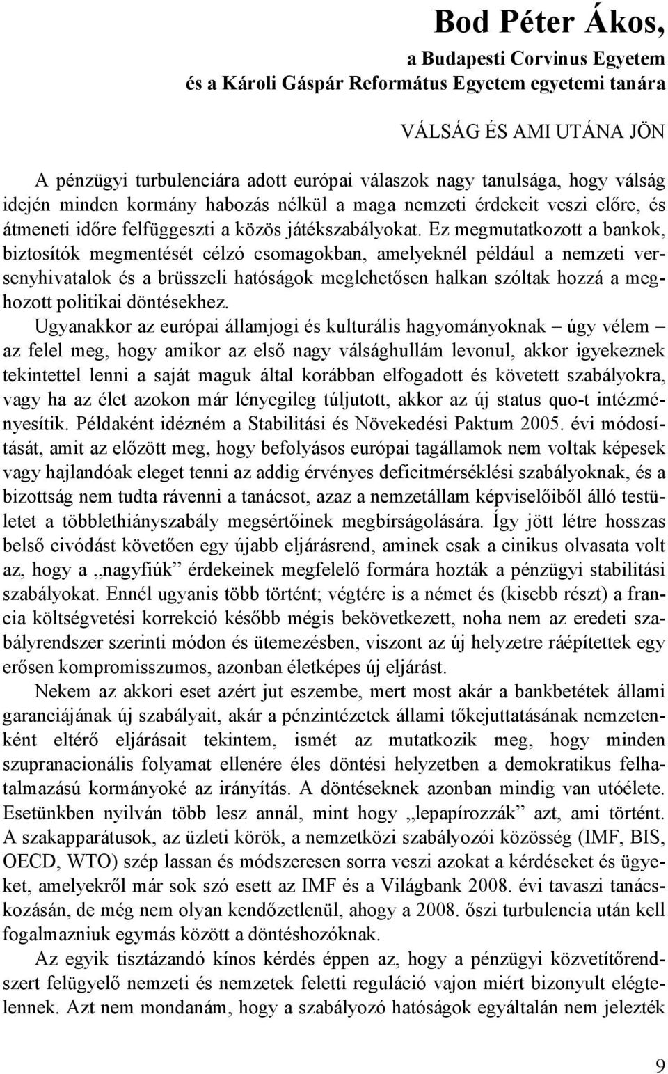 Ez megmutatkozott a bankok, biztosítók megmentését célzó csomagokban, amelyeknél például a nemzeti versenyhivatalok és a brüsszeli hatóságok meglehetısen halkan szóltak hozzá a meghozott politikai