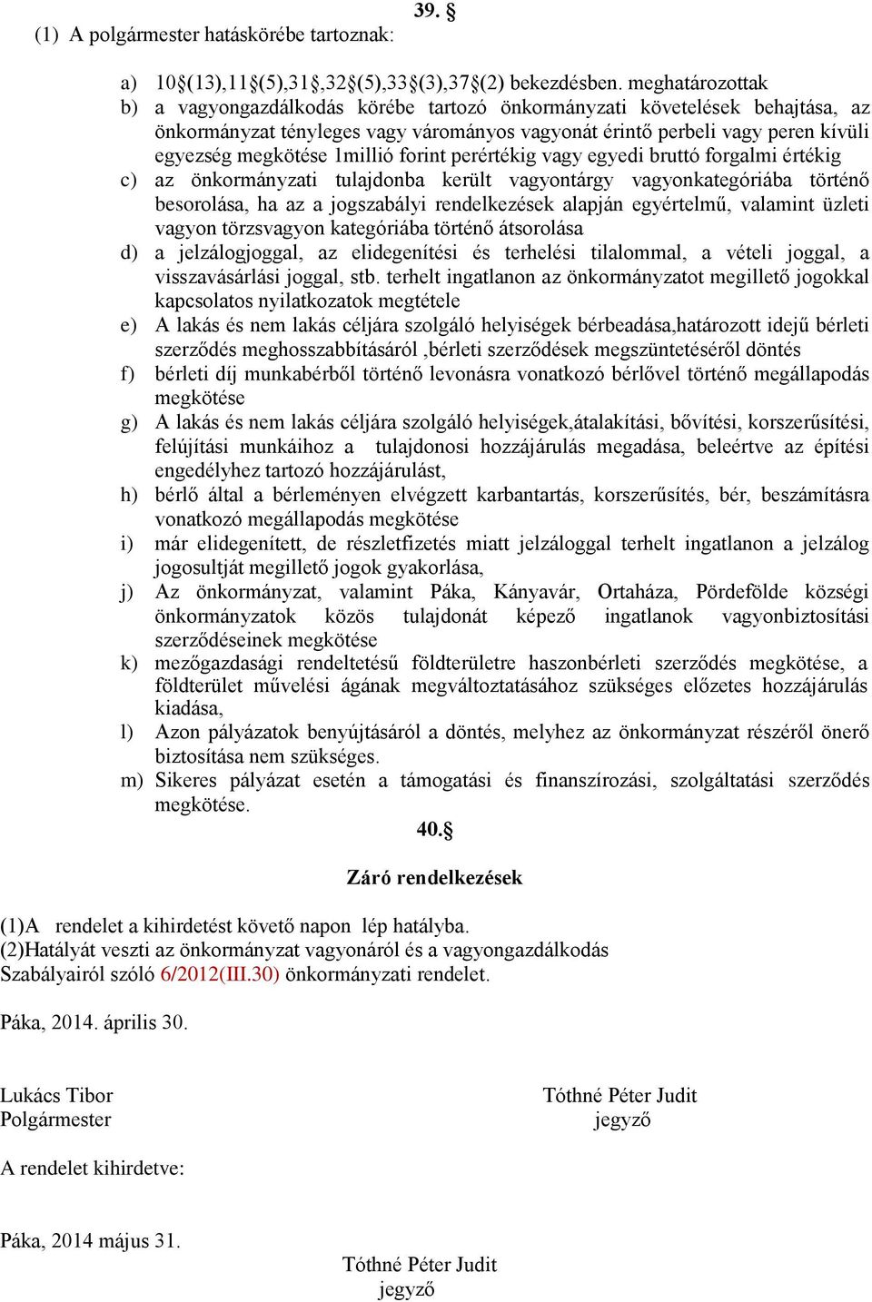 1millió forint perértékig vagy egyedi bruttó forgalmi értékig c) az önkormányzati tulajdonba került vagyontárgy vagyonkategóriába történő besorolása, ha az a jogszabályi rendelkezések alapján