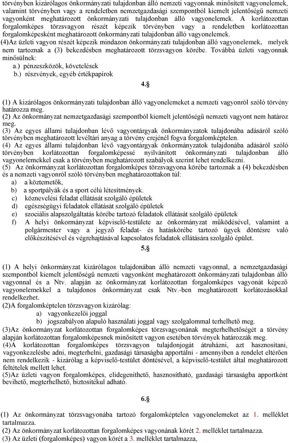 A korlátozottan forgalomképes törzsvagyon részét képezik törvényben vagy a rendeletben korlátozottan forgalomképesként meghatározott önkormányzati tulajdonban álló vagyonelemek.