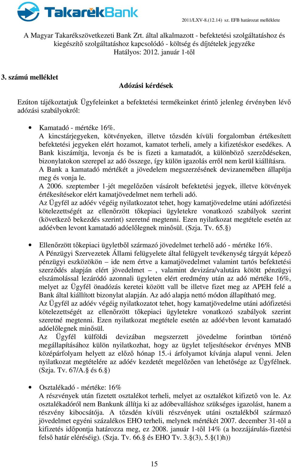 A Bank kiszámítja, levonja és be is fizeti a kamatadót, a különböző szerződéseken, bizonylatokon szerepel az adó összege, így külön igazolás erről nem kerül kiállításra.