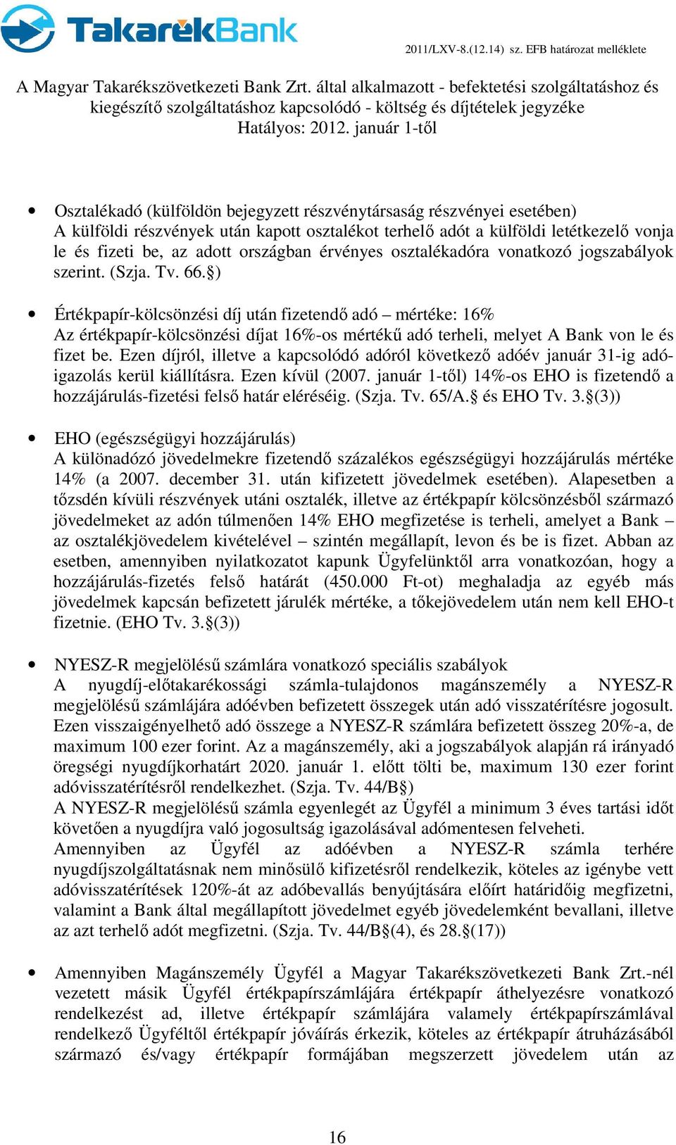 ) Értékpapír-kölcsönzési díj után fizetendő adó mértéke: 16% Az értékpapír-kölcsönzési díjat 16%-os mértékű adó terheli, melyet A Bank von le és fizet be.