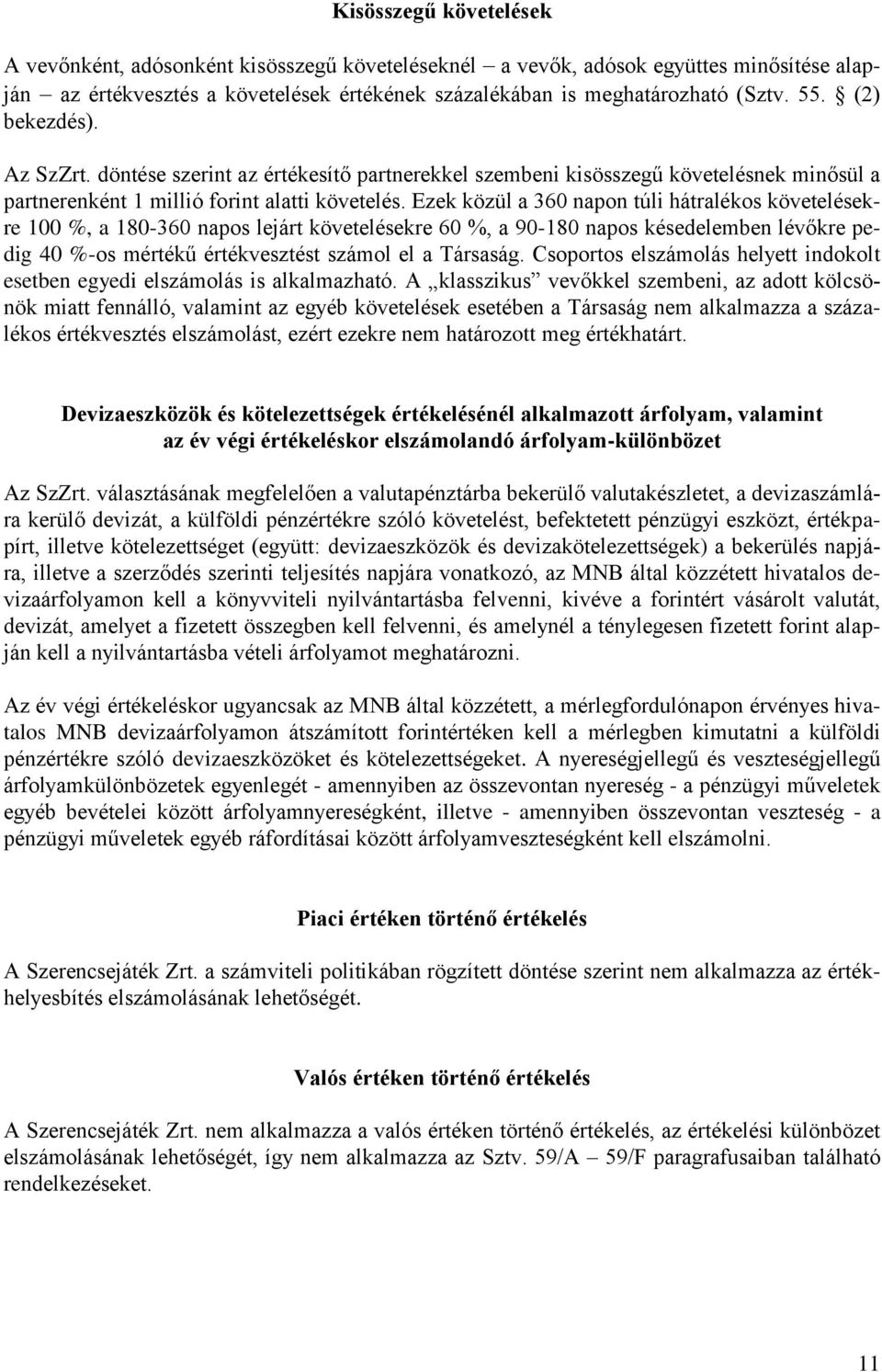 Ezek közül a 360 napon túli hátralékos követelésekre 100 %, a 180-360 napos lejárt követelésekre 60 %, a 90-180 napos késedelemben lévőkre pedig 40 %-os mértékű értékvesztést számol el a Társaság.