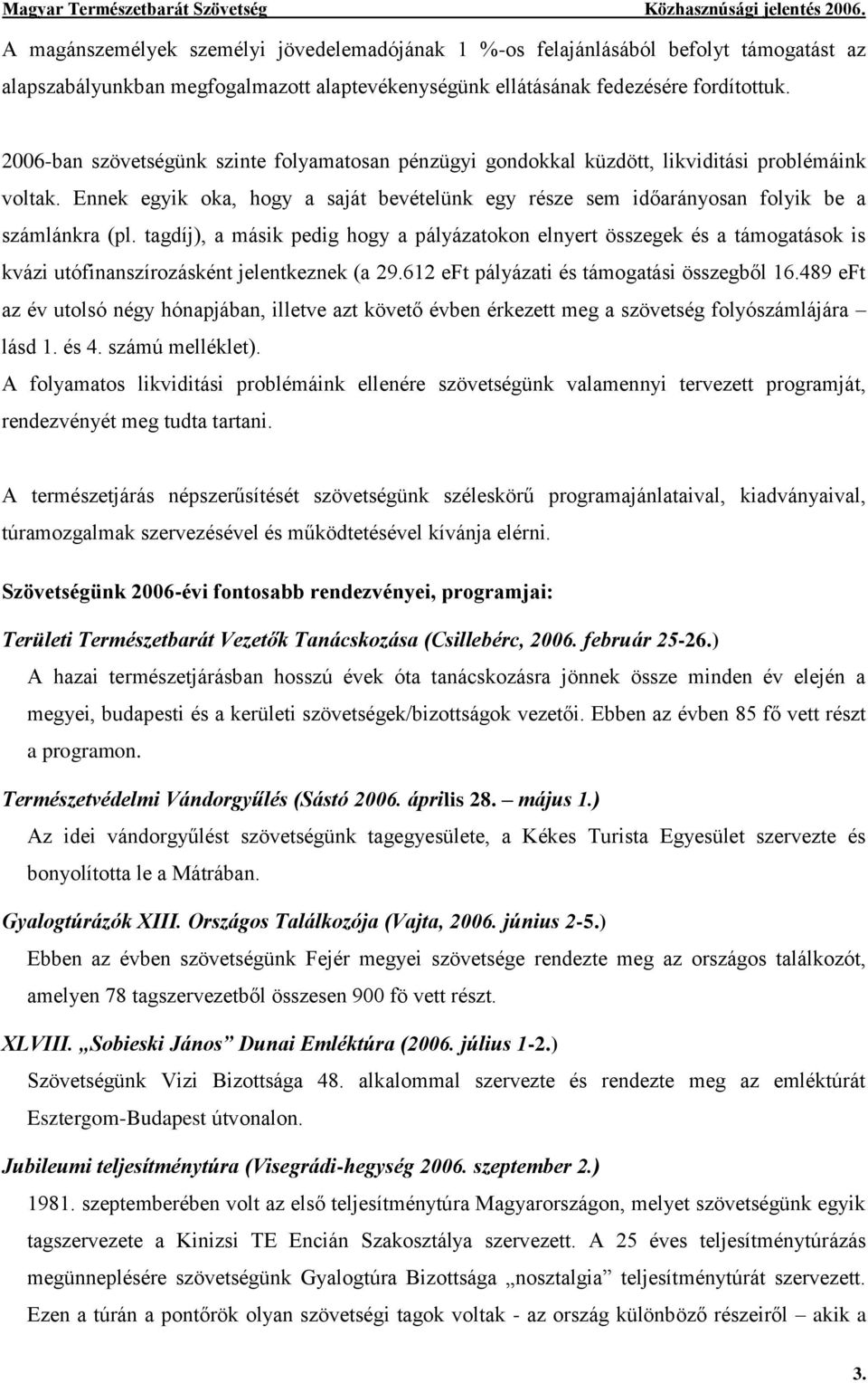 tagdíj), a másik pedig hogy a pályázatokon elnyert összegek és a támogatások is kvázi utófinanszírozásként jelentkeznek (a 29.612 eft pályázati és támogatási összegből 16.