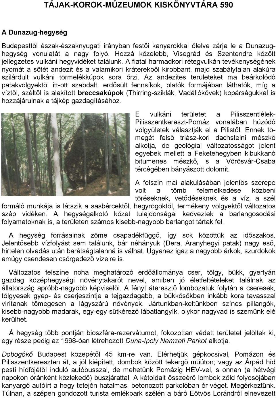 A fiatal harmadkori rétegvulkán tevékenységének nyomát a sötét andezit és a valamikori kráterekből kirobbant, majd szabálytalan alakúra szilárdult vulkáni törmelékkúpok sora őrzi.