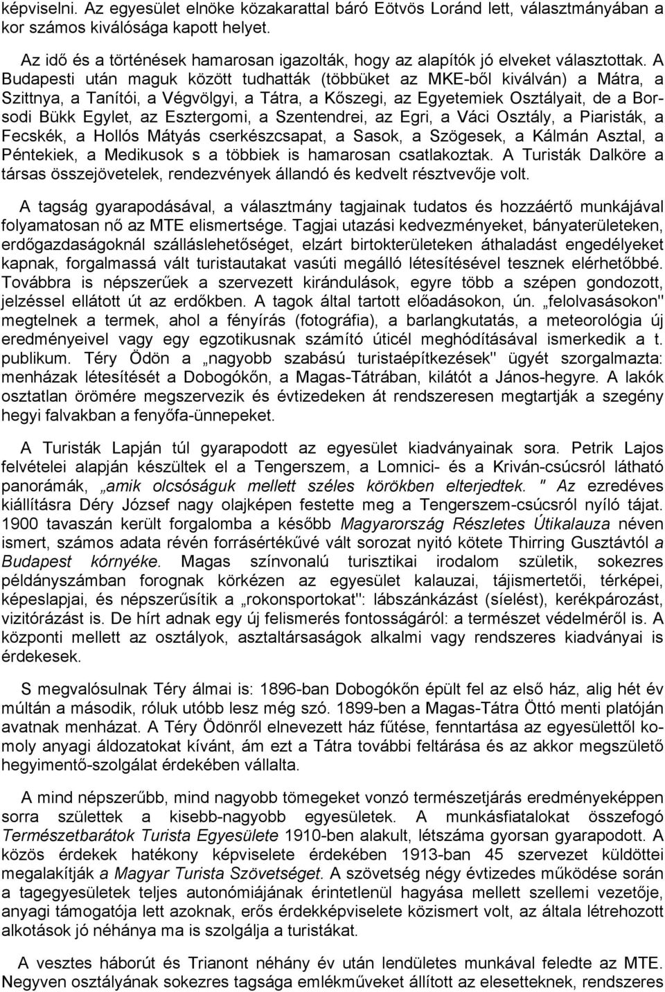 A Budapesti után maguk között tudhatták (többüket az MKE-ből kiválván) a Mátra, a Szittnya, a Tanítói, a Végvölgyi, a Tátra, a Kőszegi, az Egyetemiek Osztályait, de a Borsodi Bükk Egylet, az