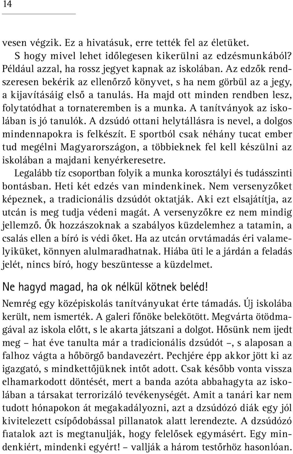 A tanítványok az iskolában is jó tanulók. A dzsúdó ottani helytállásra is nevel, a dolgos mindennapokra is felkészít.