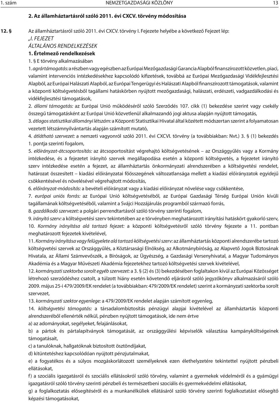 agrártámogatás: a részben vagy egészben az Európai Mezőgazdasági Garancia Alapból finanszírozott közvetlen, piaci, valamint intervenciós intézkedésekhez kapcsolódó kifizetések, továbbá az Európai