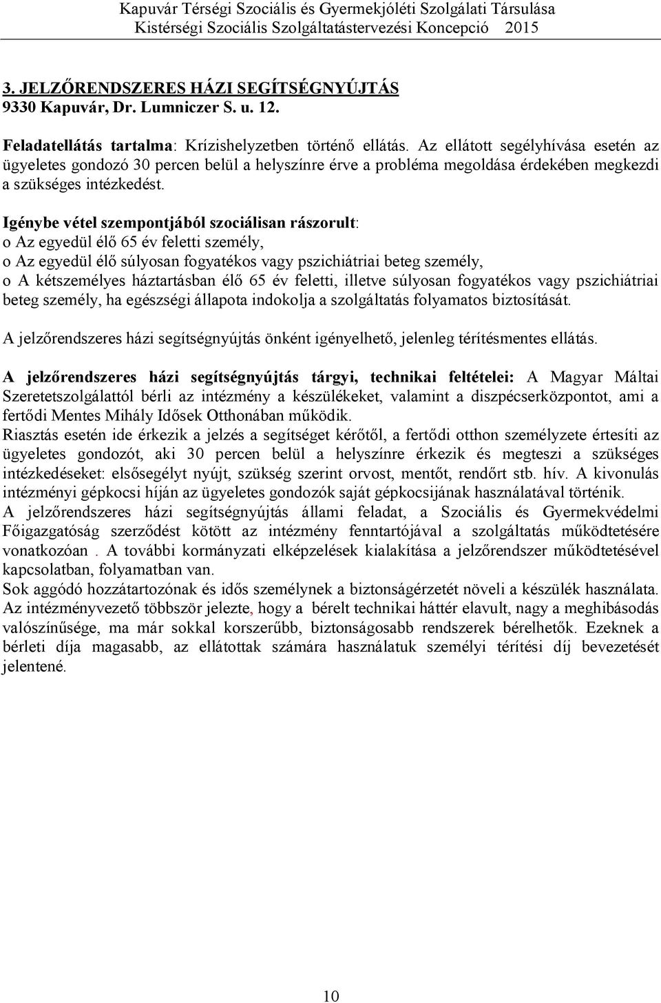 Igénybe vétel szempontjából szociálisan rászorult: o Az egyedül élő 65 év feletti személy, o Az egyedül élő súlyosan fogyatékos vagy pszichiátriai beteg személy, o A kétszemélyes háztartásban élő 65