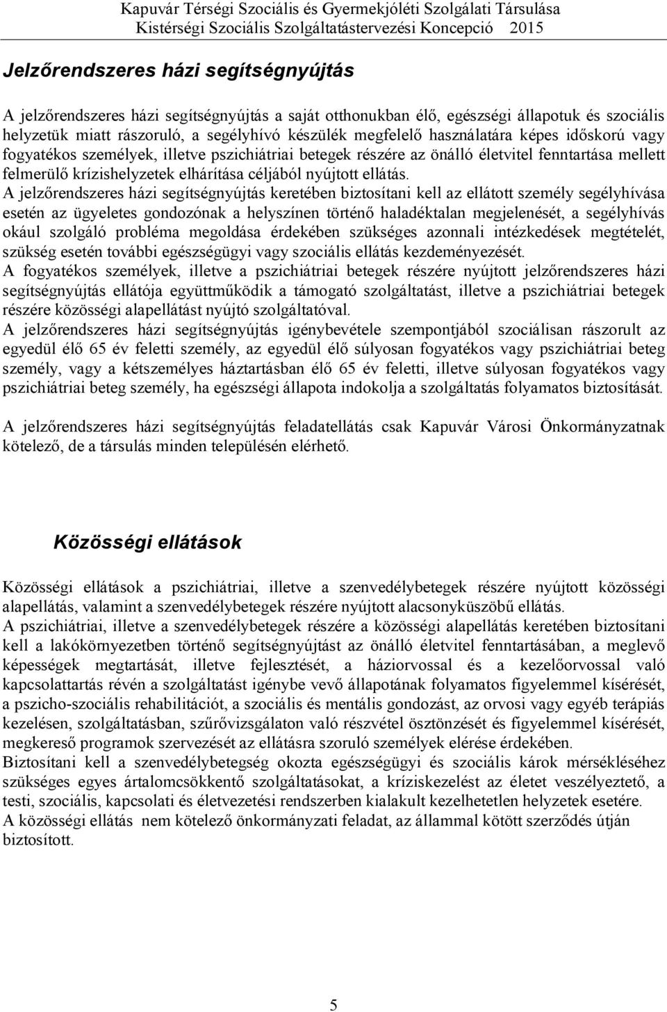 A jelzőrendszeres házi segítségnyújtás keretében biztosítani kell az ellátott személy segélyhívása esetén az ügyeletes gondozónak a helyszínen történő haladéktalan megjelenését, a segélyhívás okául