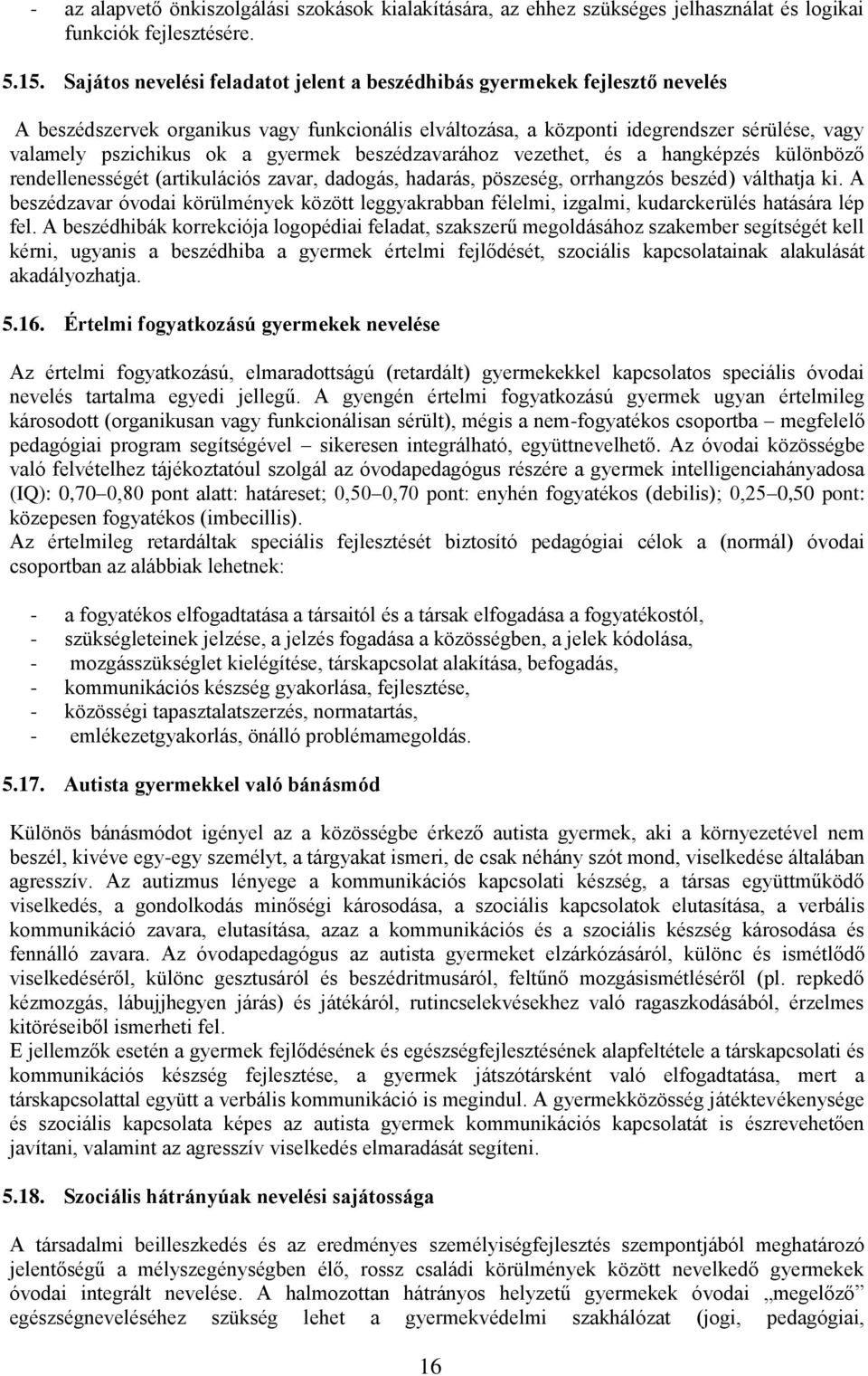 gyermek beszédzavarához vezethet, és a hangképzés különböző rendellenességét (artikulációs zavar, dadogás, hadarás, pöszeség, orrhangzós beszéd) válthatja ki.