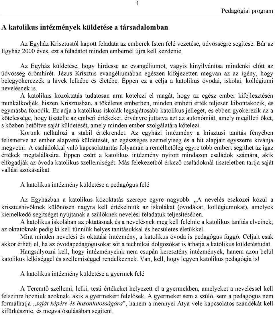 Jézus Krisztus evangéliumában egészen kifejezetten megvan az az igény, hogy belegyökerezzék a hívek lelkébe és életébe. Éppen ez a célja a katolikus óvodai, iskolai, kollégiumi nevelésnek is.