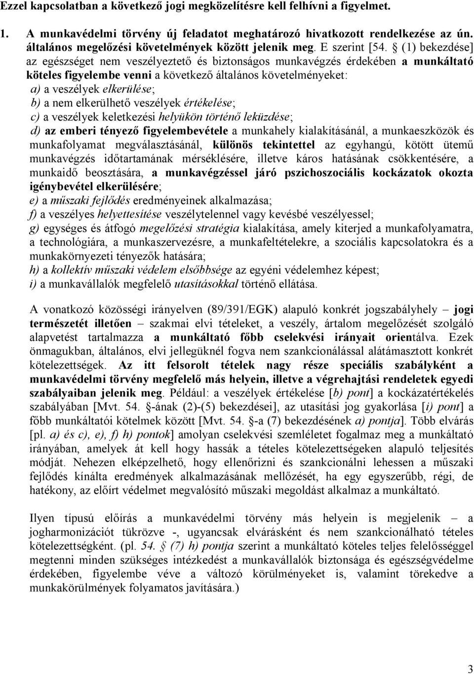 (1) bekezdése] az egészséget nem veszélyeztető és biztonságos munkavégzés érdekében a munkáltató köteles figyelembe venni a következő általános követelményeket: a) a veszélyek elkerülése; b) a nem